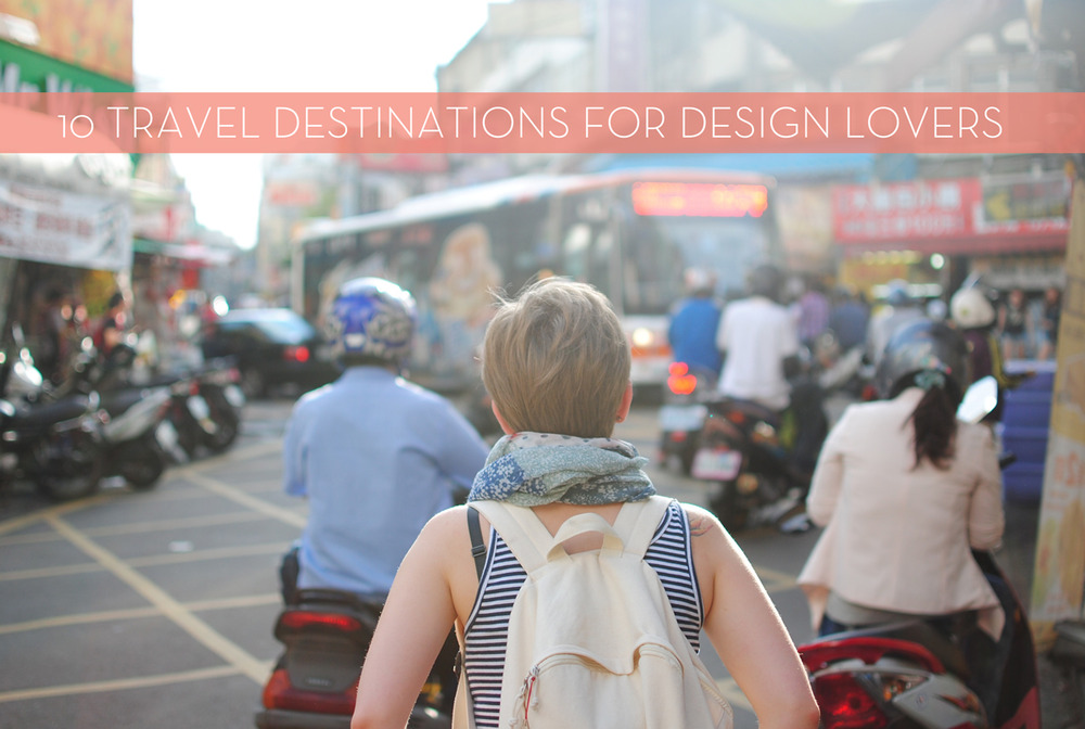Our ten favorite travel destinations for design lovers
